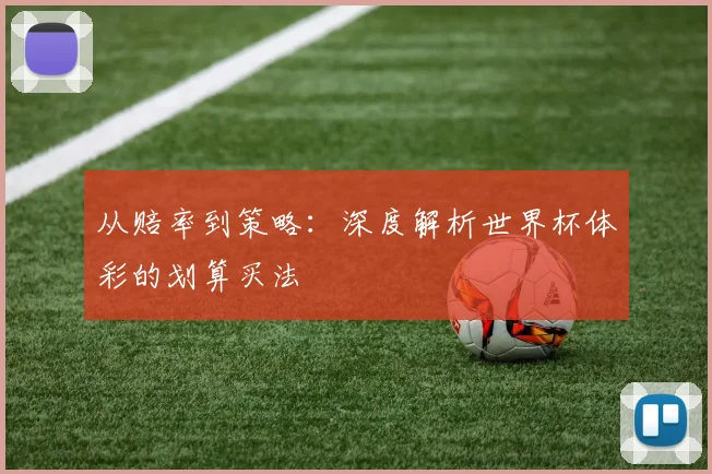 从赔率到策略：深度解析世界杯体彩的划算买法