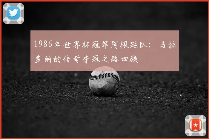 1986年世界杯冠军阿根廷队：马拉多纳的传奇夺冠之路回顾
