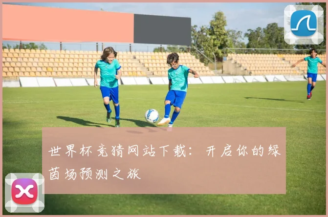 世界杯竞猜网站下载:开启你的绿茵场预测之旅
