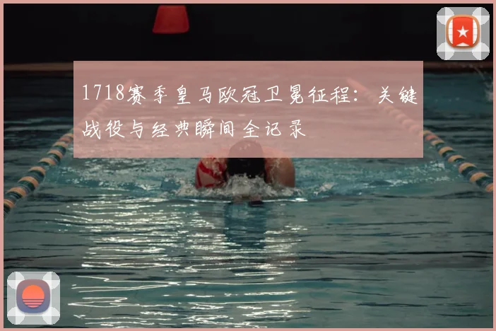 1718赛季皇马欧冠卫冕征程：关键战役与经典瞬间全记录