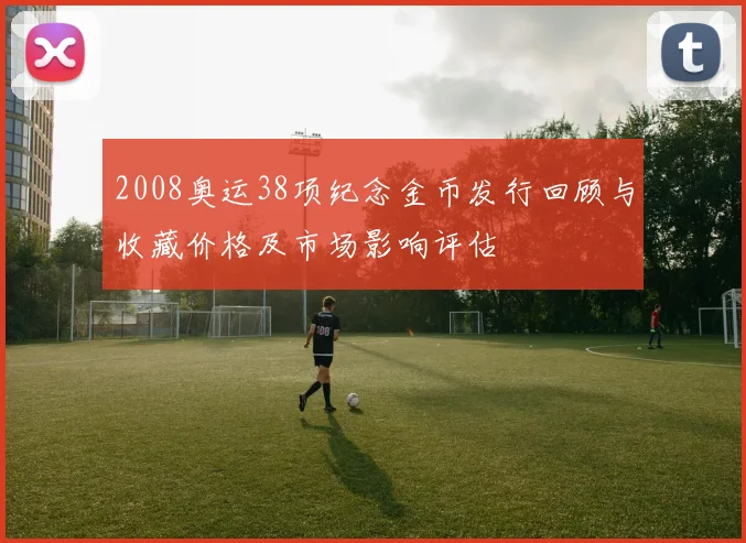 2008奥运38项纪念金币发行回顾与收藏价格及市场影响评估