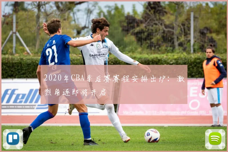 2020年CBA季后赛赛程安排出炉：激烈角逐即将开启