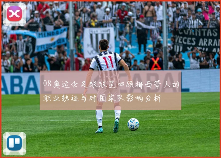 08奥运会足球球星回顾梅西等人的职业轨迹与对国家队影响分析