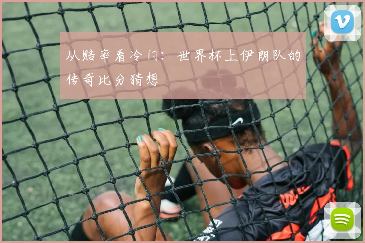 从赔率看冷门：世界杯上伊朗队的传奇比分猜想