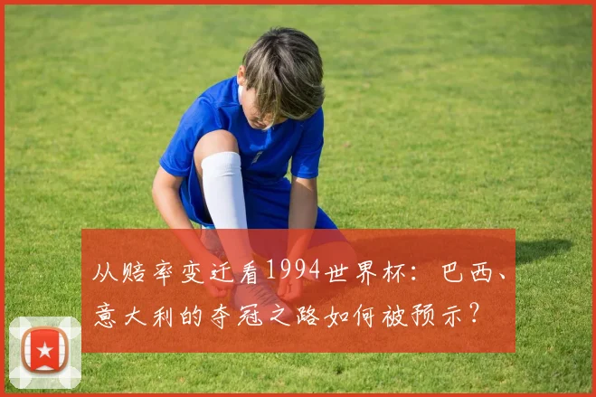 从赔率变迁看1994世界杯：巴西、意大利的夺冠之路如何被预示？