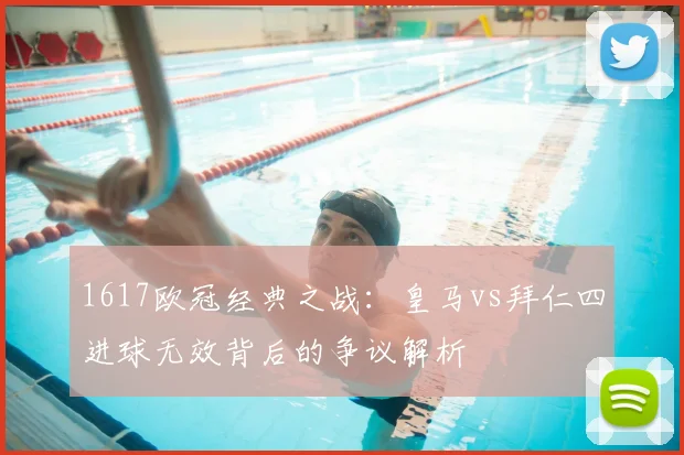 1617欧冠经典之战：皇马vs拜仁四进球无效背后的争议解析
