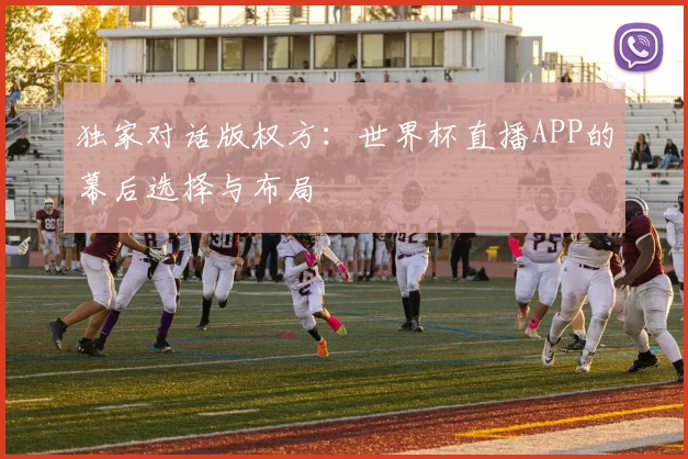 独家对话版权方:世界杯直播APP的幕后选择与布局