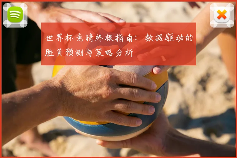 世界杯竞猜终极指南:数据驱动的胜负预测与策略分析