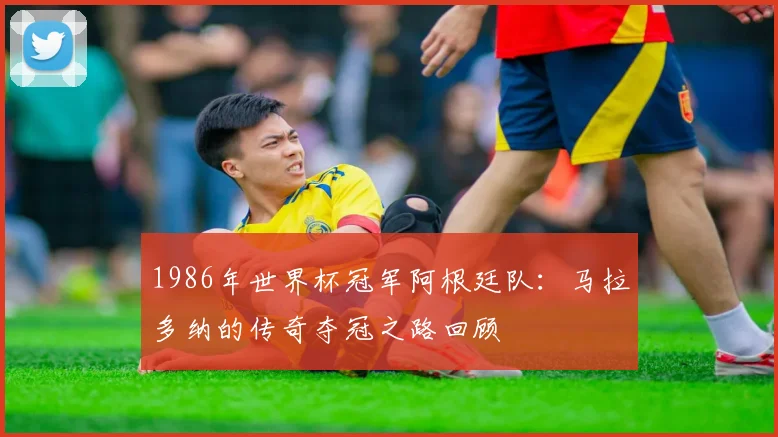 1986年世界杯冠军阿根廷队：马拉多纳的传奇夺冠之路回顾