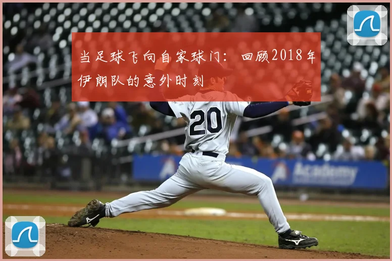 当足球飞向自家球门：回顾2018年伊朗队的意外时刻