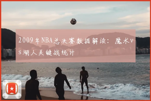 2009年NBA总决赛数据解读：魔术vs湖人关键战统计