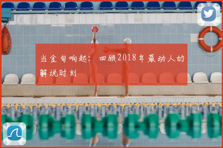 当金句响起：回顾2018年最动人的解说时刻