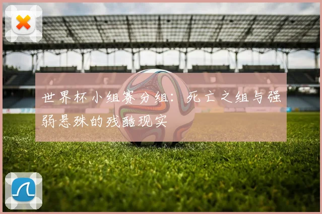 世界杯小组赛分组：死亡之组与强弱悬殊的残酷现实