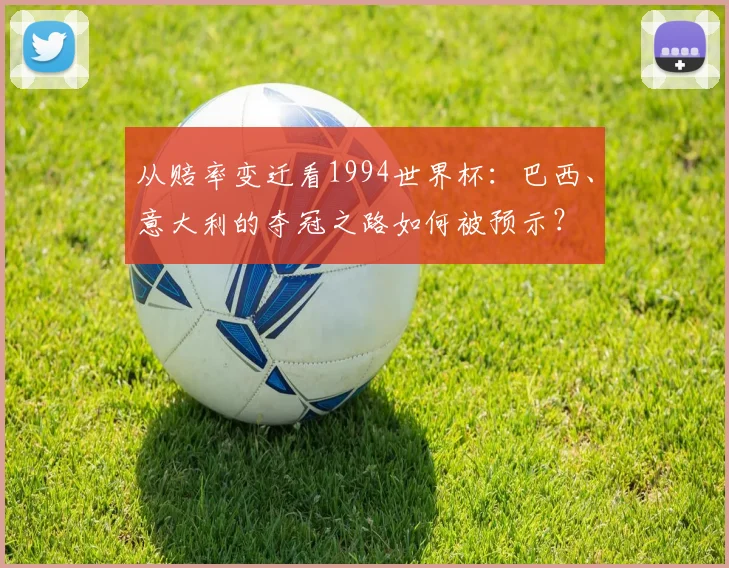 从赔率变迁看1994世界杯：巴西、意大利的夺冠之路如何被预示？