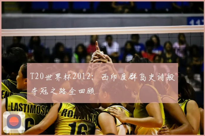 T20世界杯2012:西印度群岛史诗般夺冠之路全回顾