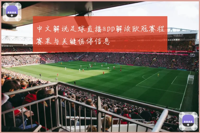 中文解说足球直播app解读欧冠赛程赛果与关键伤停信息