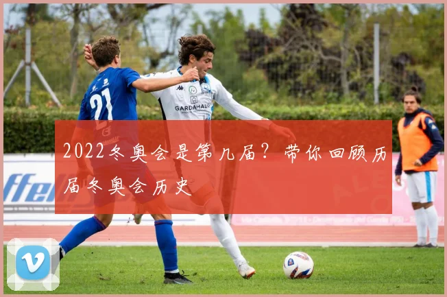 2022冬奥会是第几届？带你回顾历届冬奥会历史