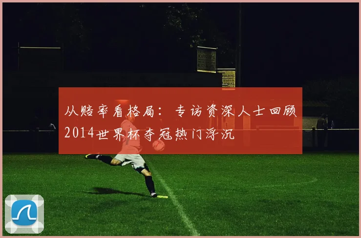 从赔率看格局：专访资深人士回顾2014世界杯夺冠热门浮沉